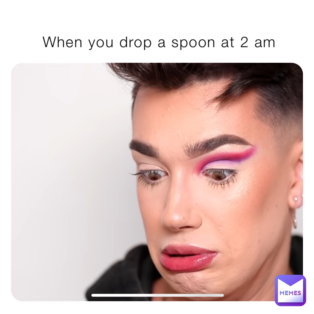 When you drop a spoon at 2 am