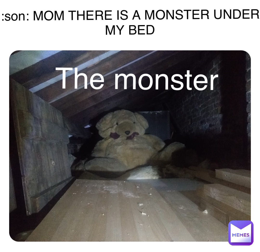 :son: MOM THERE IS A MONSTER UNDER MY BED The monster