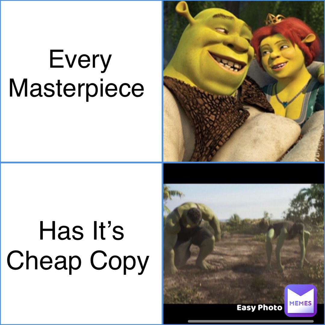 Every Masterpiece Has It’s 
Cheap Copy