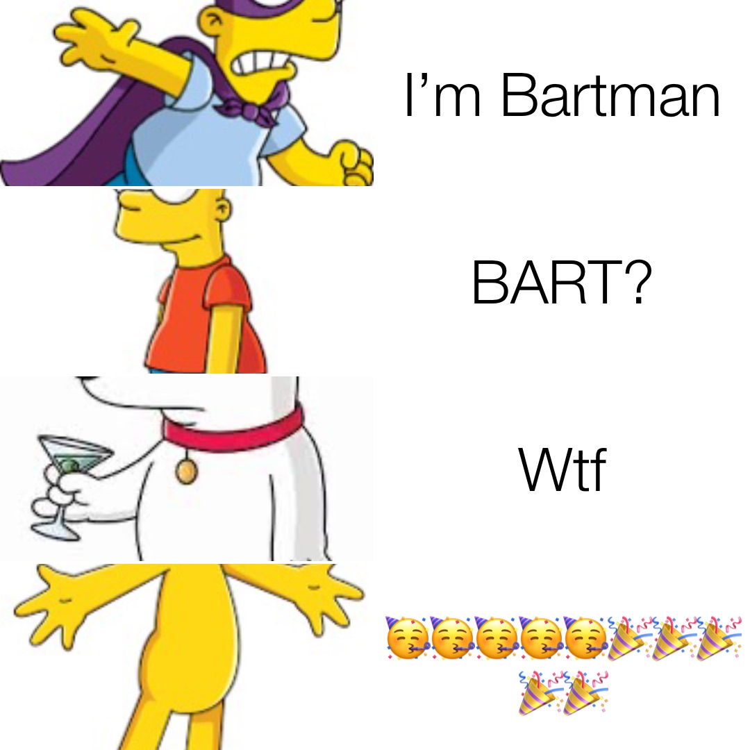 I’m Bartman BART? Wtf 🥳🥳🥳🥳🥳🎉🎉🎉🎉🎉