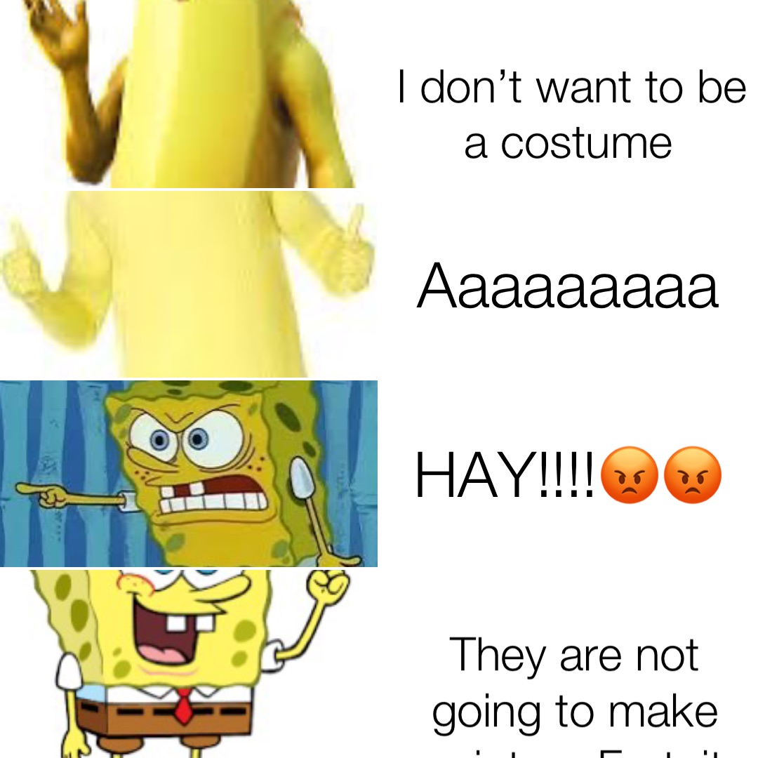 I don’t want to be a costume Aaaaaaaaa HAY!!!!😡😡 They are not going to make you into a Fortnite
Costume