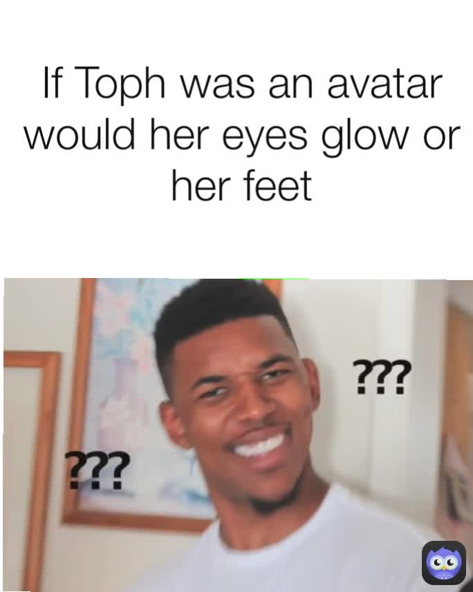 If Toph was an avatar would her eyes glow or her feet