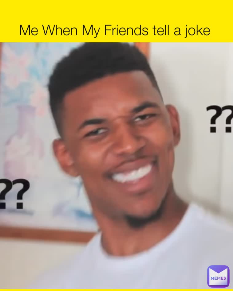 Me When My Friends tell a joke 