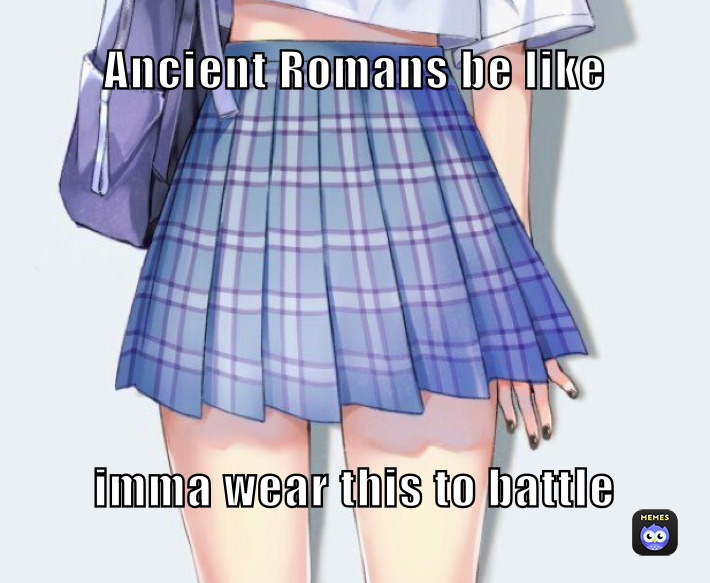 Ancient Romans be like imma wear this to battle