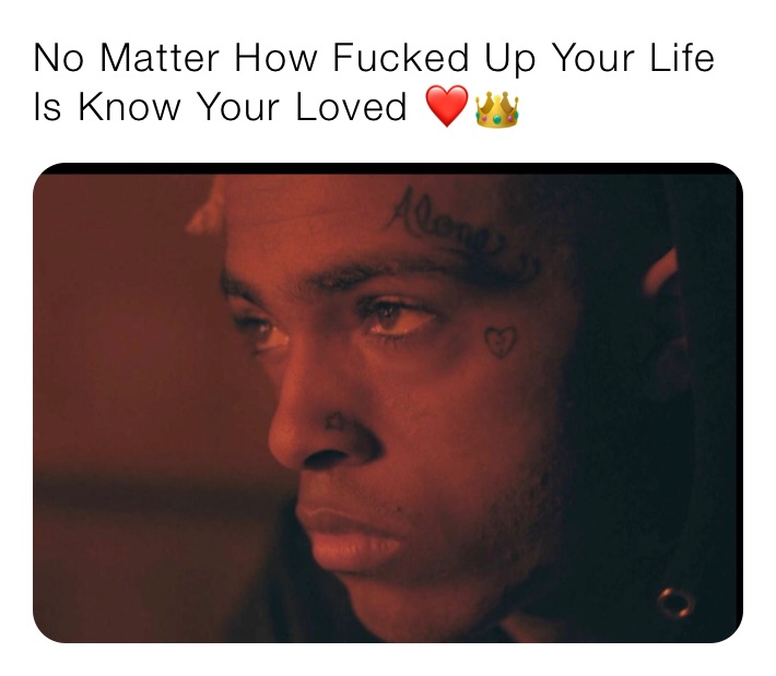 No Matter How Fucked Up Your Life Is Know Your Loved ❤️👑