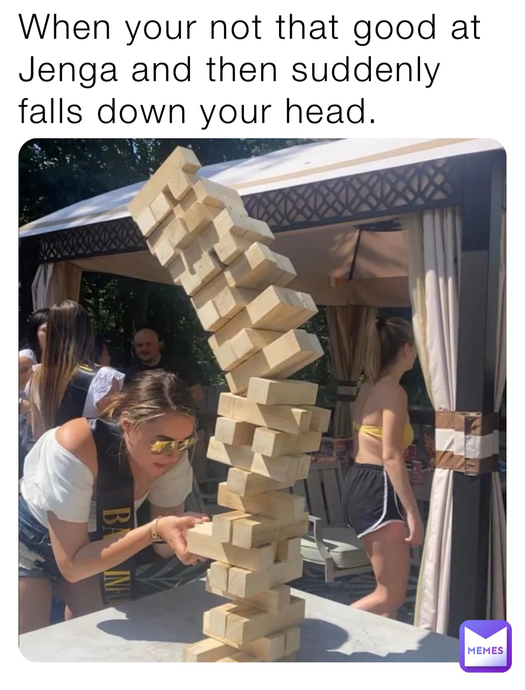 When your not that good at Jenga and then suddenly falls down your head.