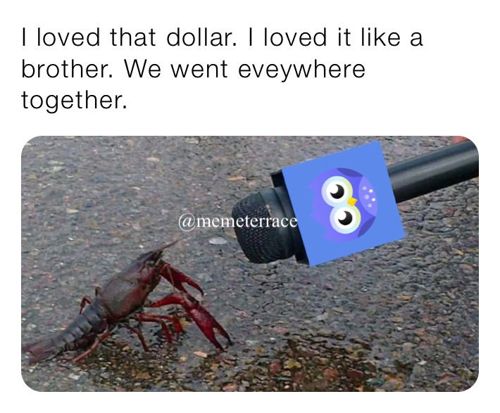 I loved that dollar. I loved it like a brother. We went eveywhere together.