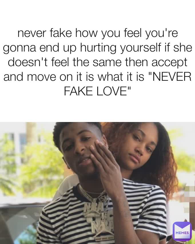 never fake how you feel you're gonna end up hurting yourself if she doesn't feel the same then accept and move on it is what it is "NEVER FAKE LOVE"