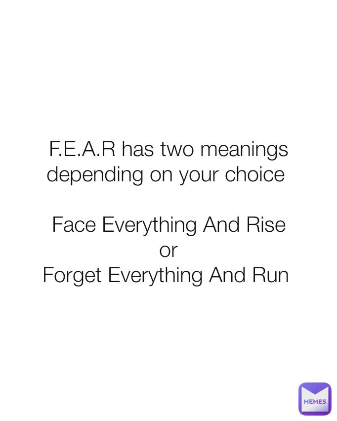 F.E.A.R has two meanings depending on your choice 

Face Everything And Rise
or
Forget Everything And Run 