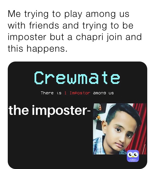 Me trying to play among us with friends and trying to be imposter but a chapri join and this happens.