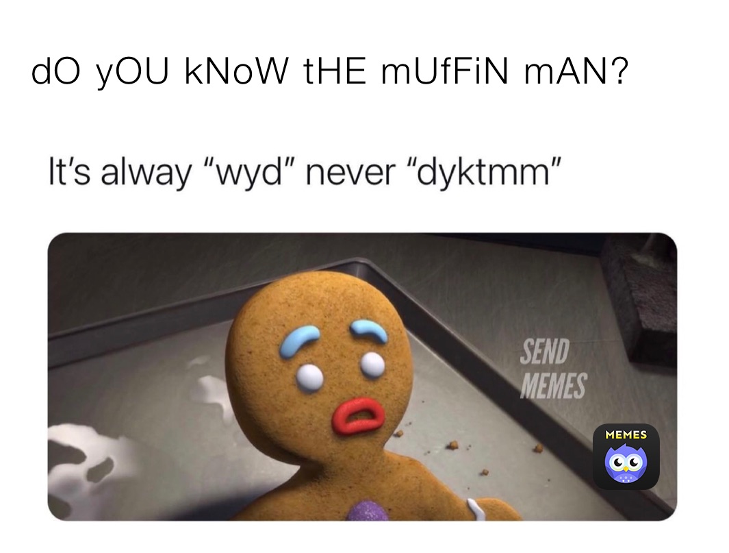dO yOU kNoW tHE mUfFiN mAN?