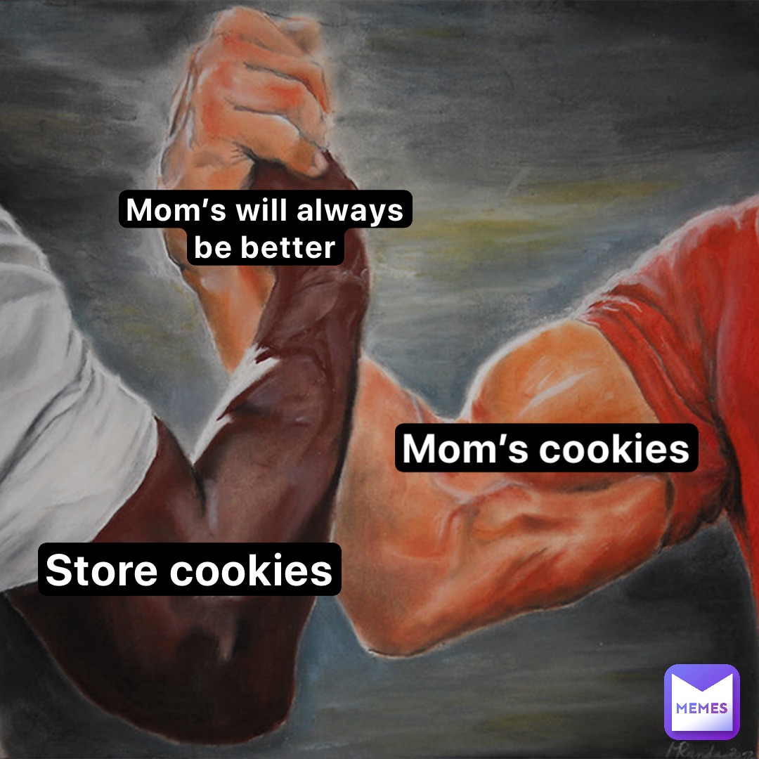 Mom’s will always
be better Mom’s cookies Store Cookies