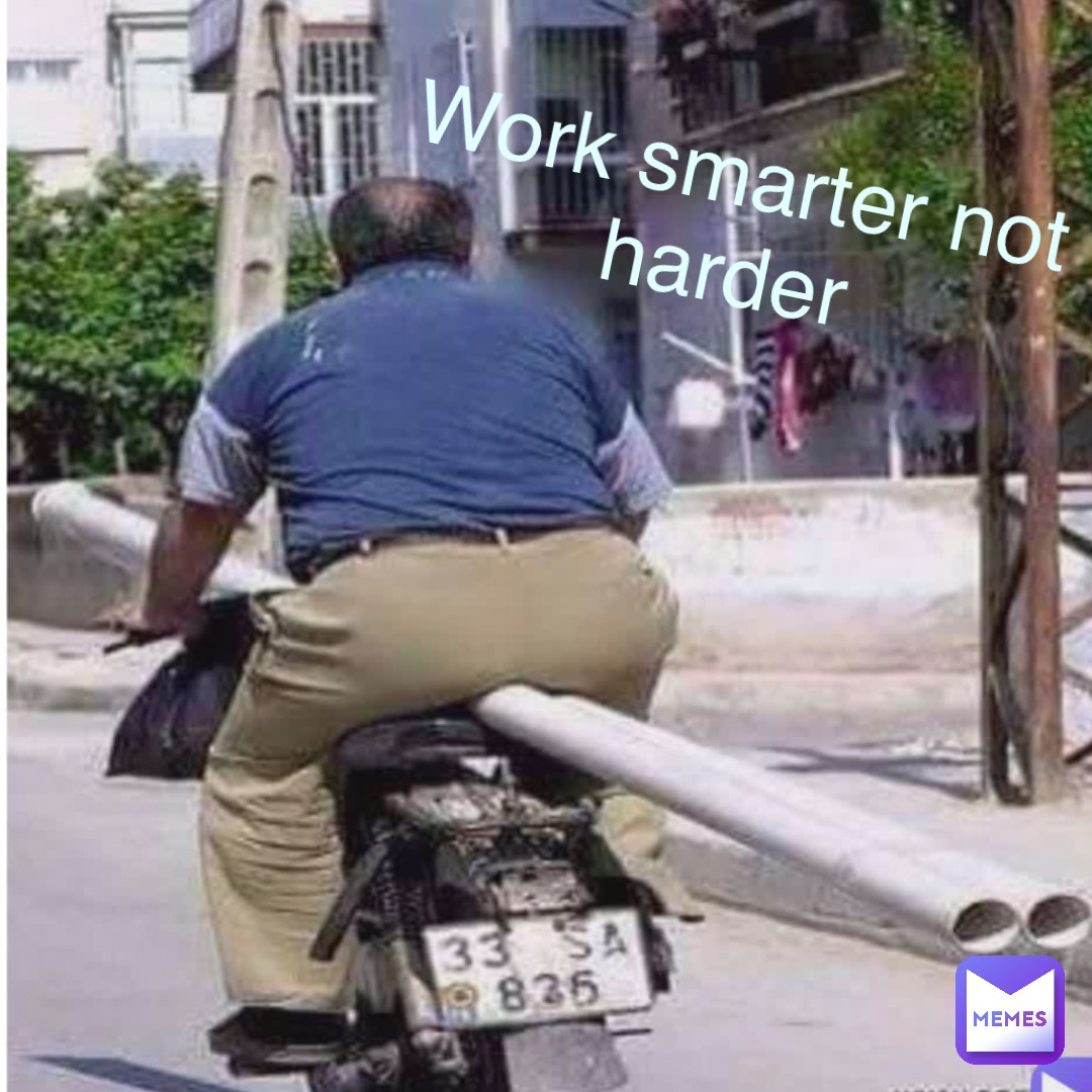 Work smarter not
harder