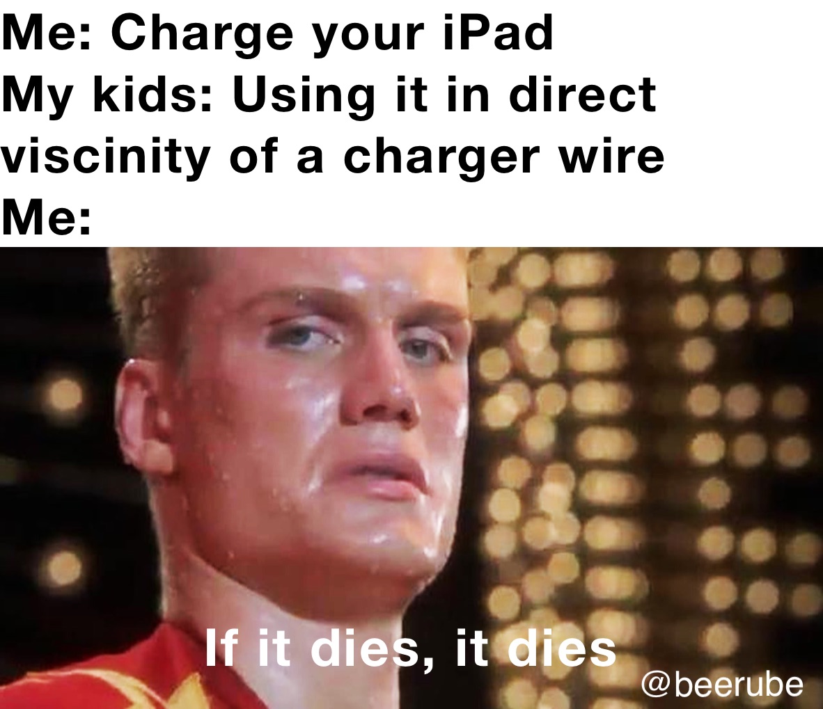 Me: Charge your iPad
My kids: Using it in direct viscinity of a charger wire
Me: If it dies, it dies