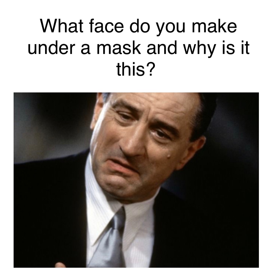 What face do you make under a mask and why is it this?