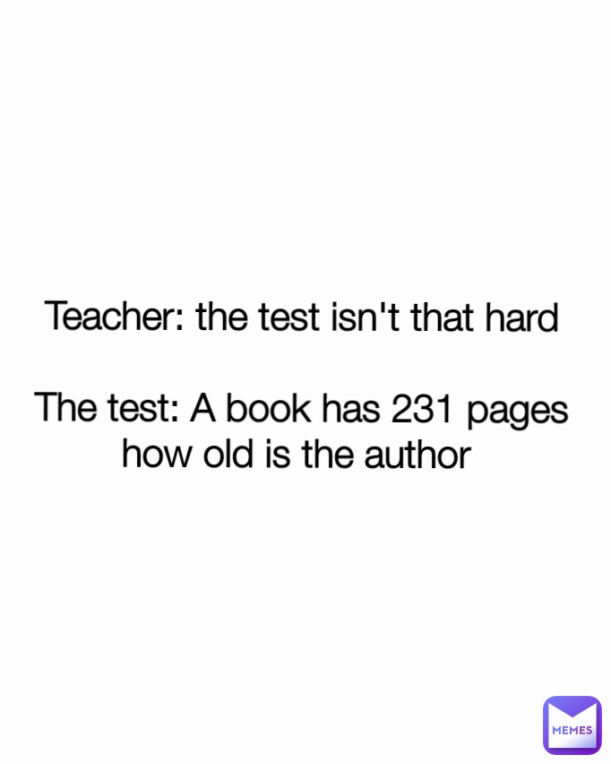 teacher-the-test-isn-t-that-hard-the-test-a-book-has-231-pages-how