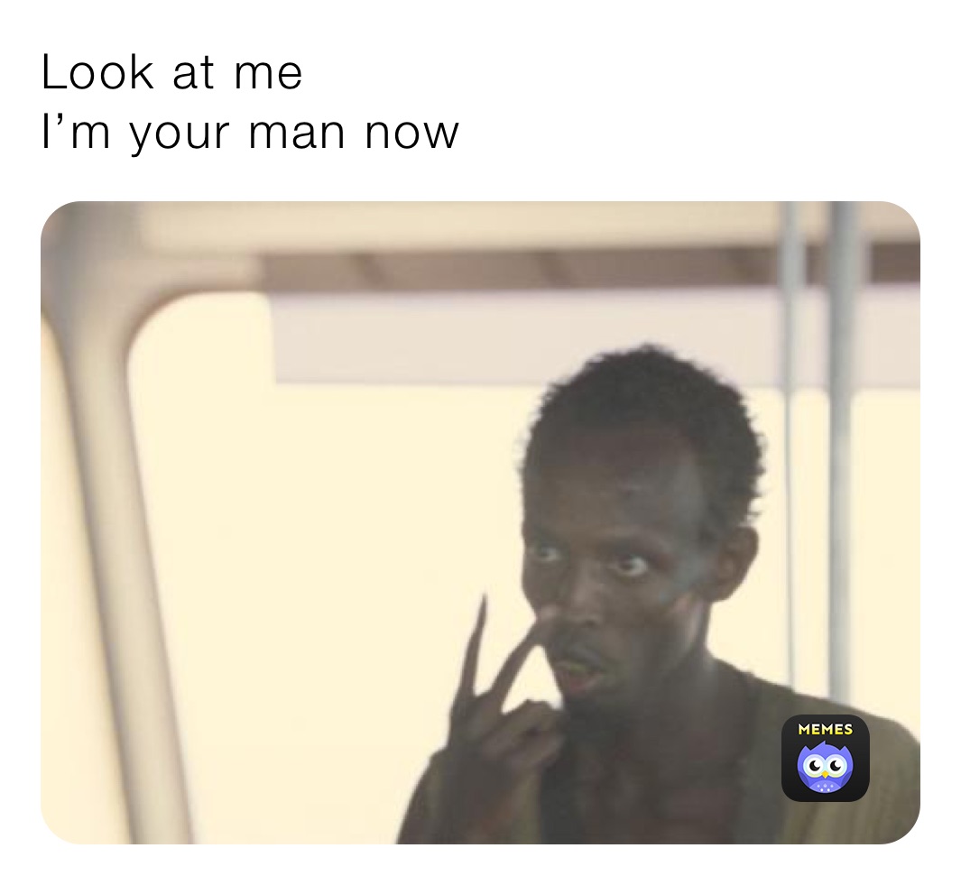 Look at me
I’m your man now