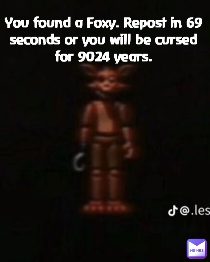 You found a Foxy. Repost in 69 seconds or you will be cursed for 9024 years.