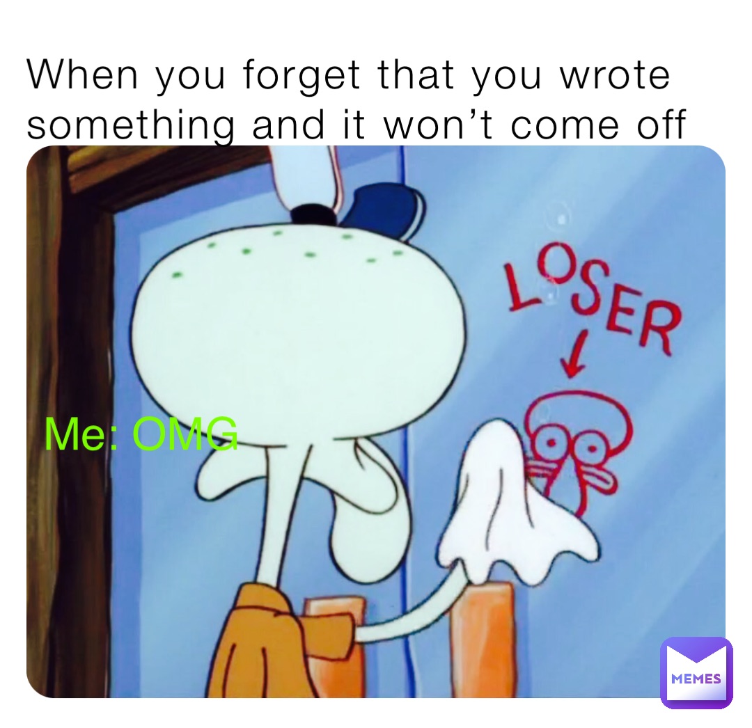When you forget that you wrote something and it won’t come off Me: OMG