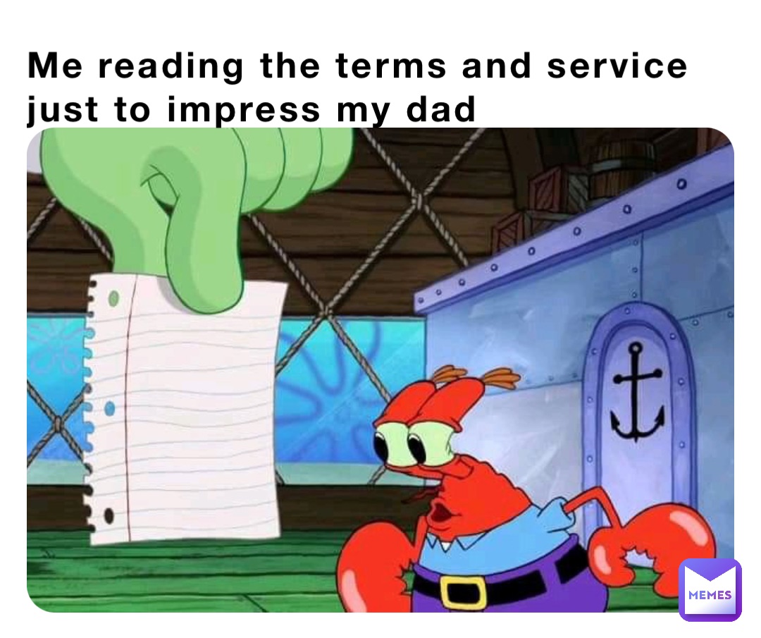 Me reading the terms and service just to impress my dad