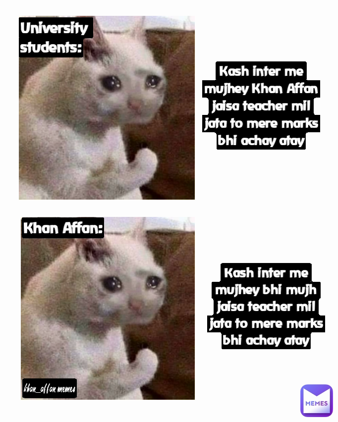 Kash inter me mujhey Khan Affan jaisa teacher mil jata to mere marks bhi achay atay Khan Affan: University students: Kash inter me mujhey bhi mujh jaisa teacher mil jata to mere marks bhi achay atay khan_affan memes