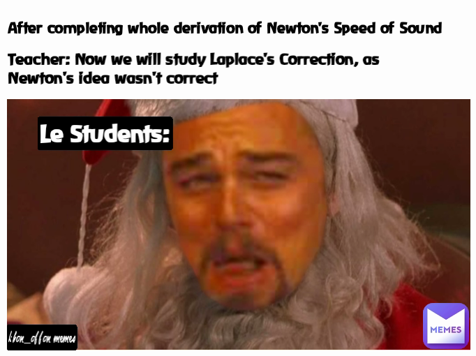 After completing whole derivation of Newton's Speed of Sound Le Students: khan_affan memes Teacher: Now we will study Laplace's Correction, as Newton's idea wasn't correct