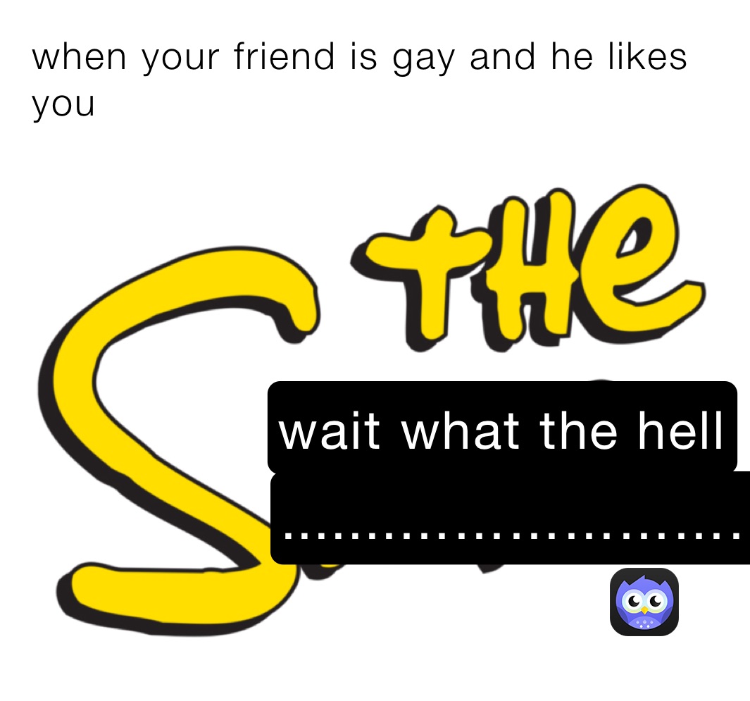 when your friend is gay and he likes you