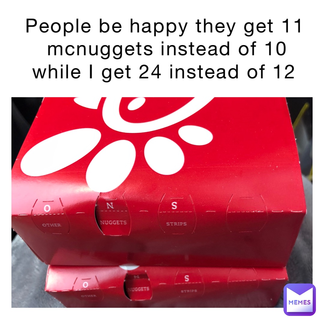 People be happy they get 11 mcnuggets instead of 10 while I get 24 instead of 12