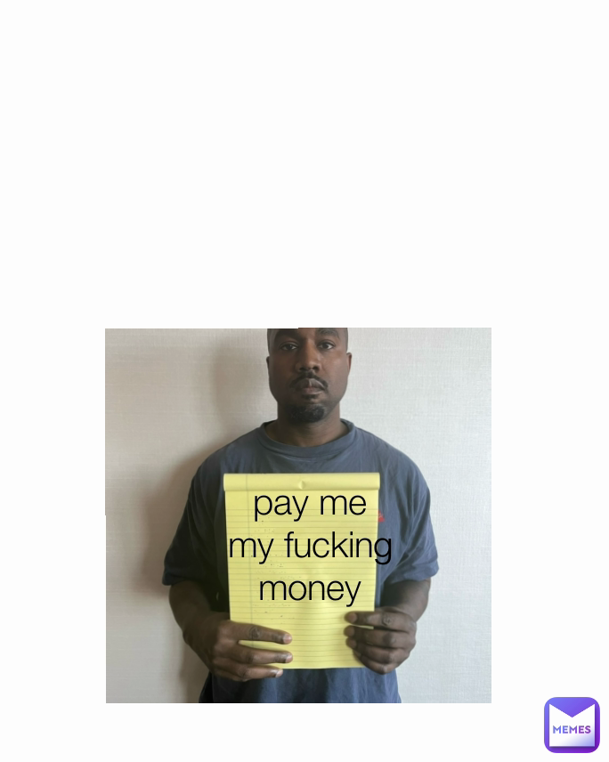 pay me my fucking money
