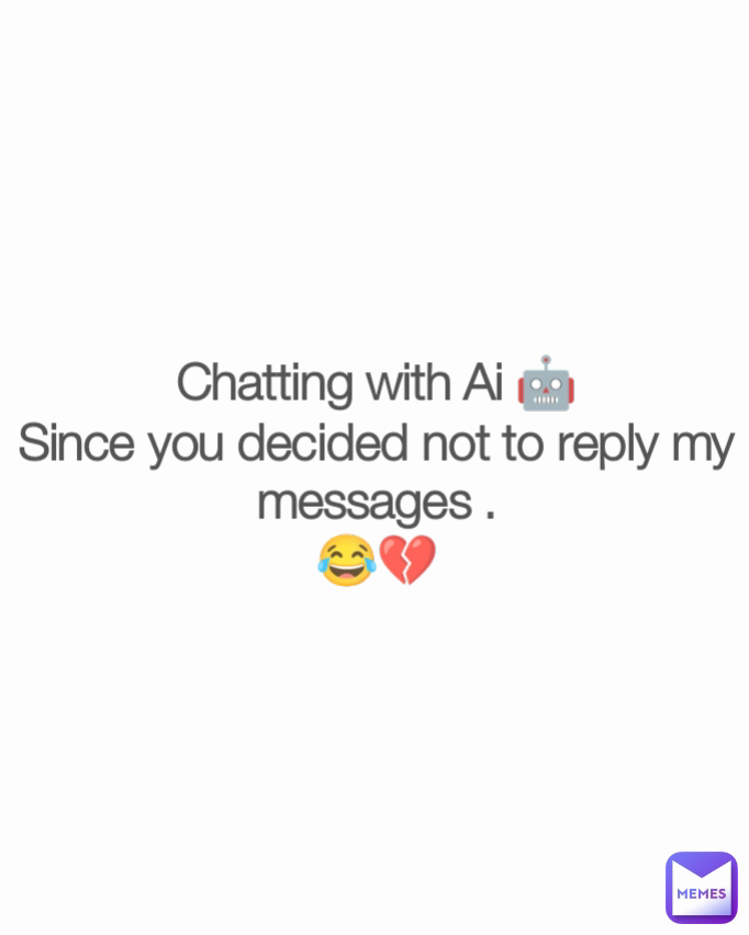 Chatting with Ai 🤖
Since you decided not to reply my messages .
😂💔