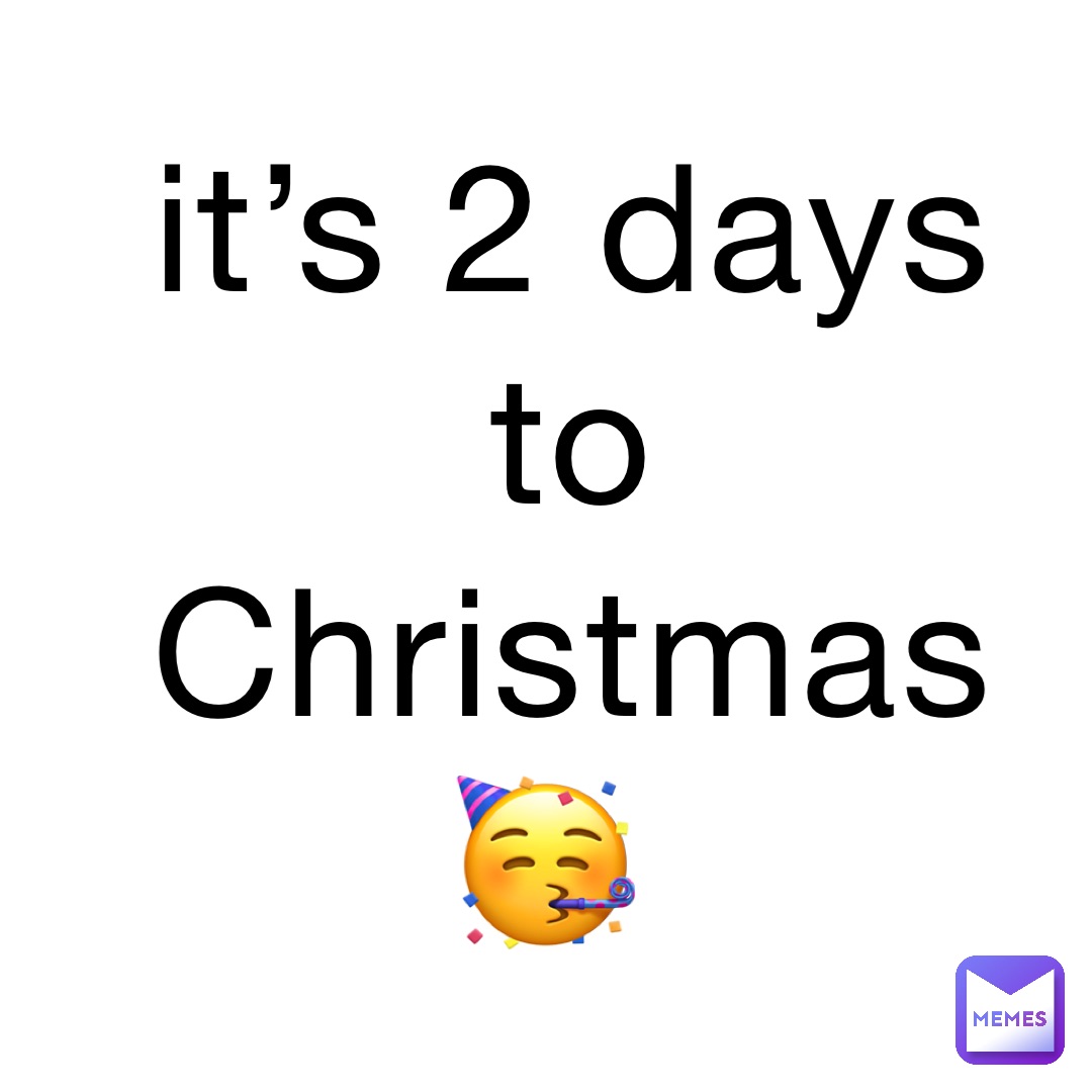 it’s 2 days to Christmas 🥳