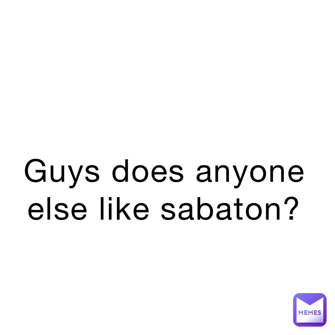 Guys does anyone else like sabaton?