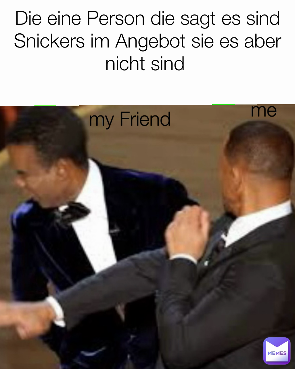 me Die eine Person die sagt es sind Snickers im Angebot sie es aber nicht sind  my Friend 