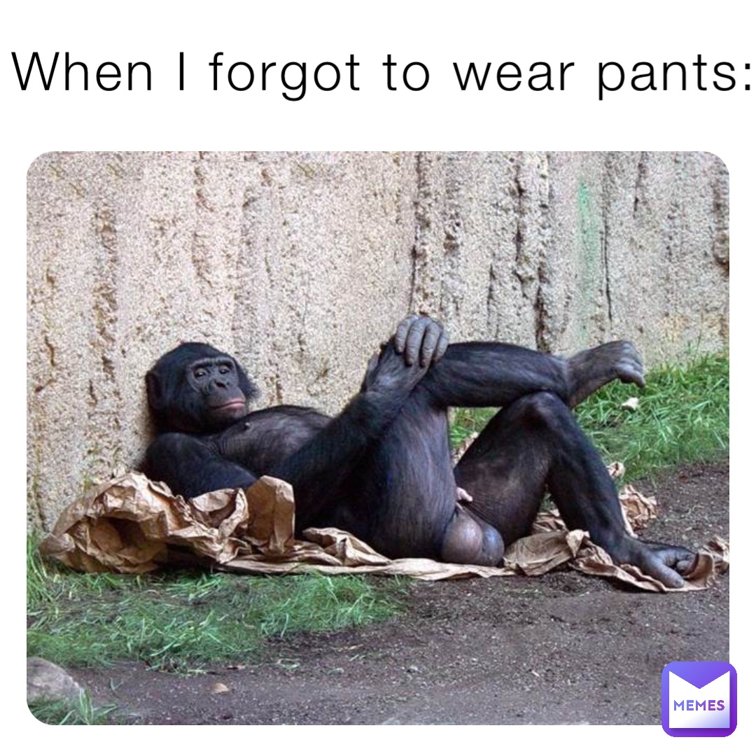 When I forgot to wear pants: