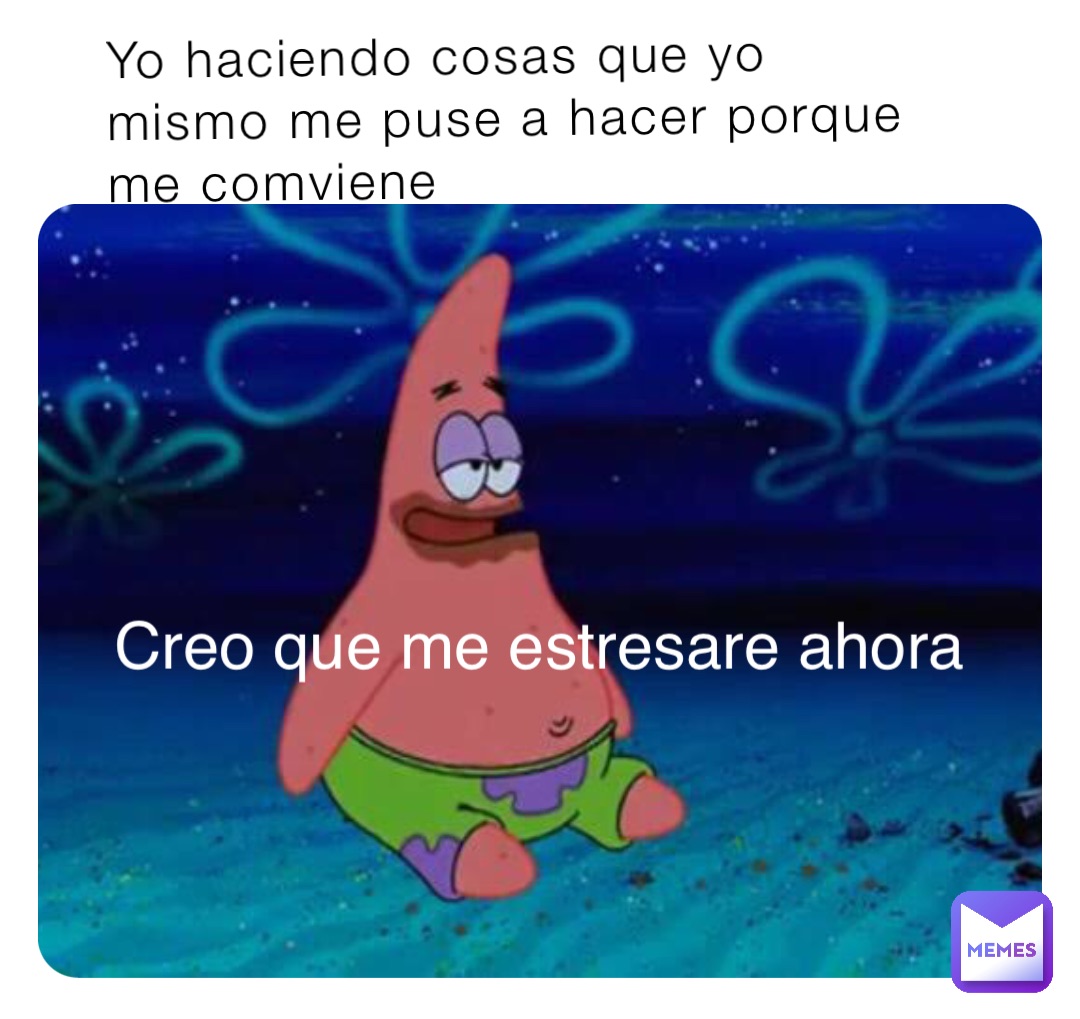 Yo haciendo cosas que yo mismo me puse a hacer porque me comviene Creo que me estresare ahora