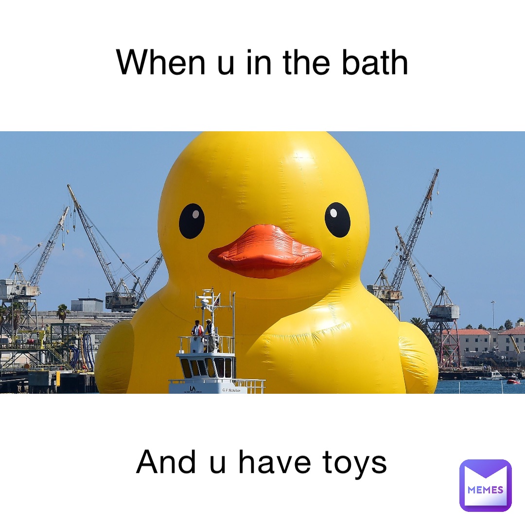 And u have toys When u in the bath