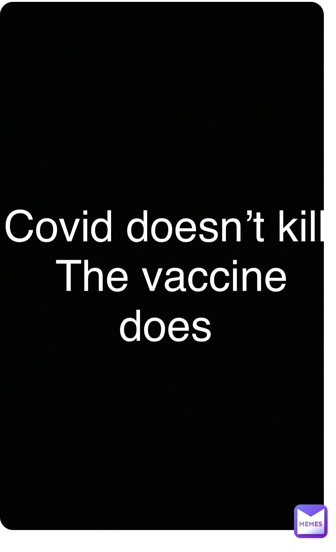 Double tap to edit Covid doesn’t kill
The vaccine does