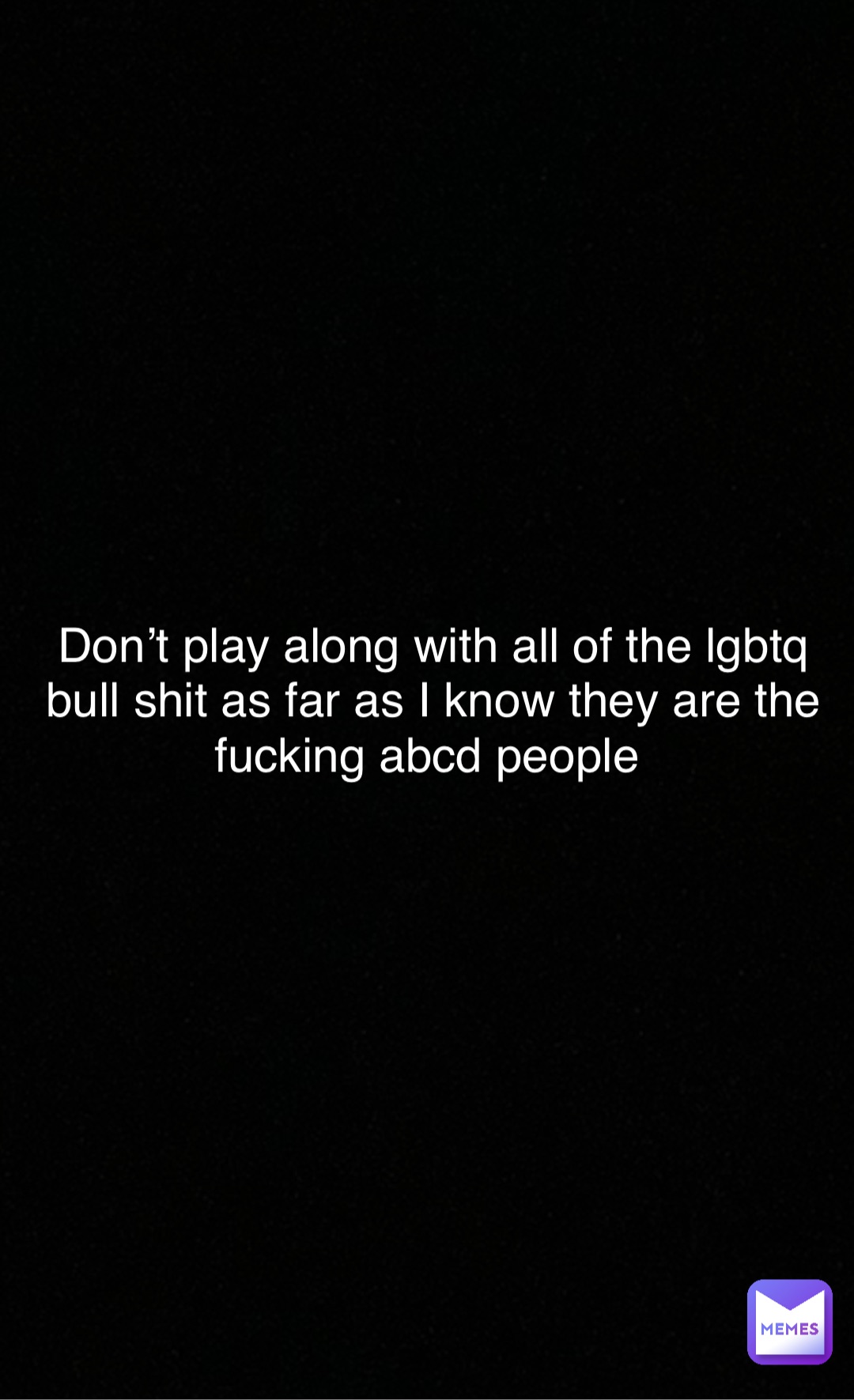 Double tap to edit Don’t play along with all of the lgbtq bull shit as far as I know they are the fucking abcd people