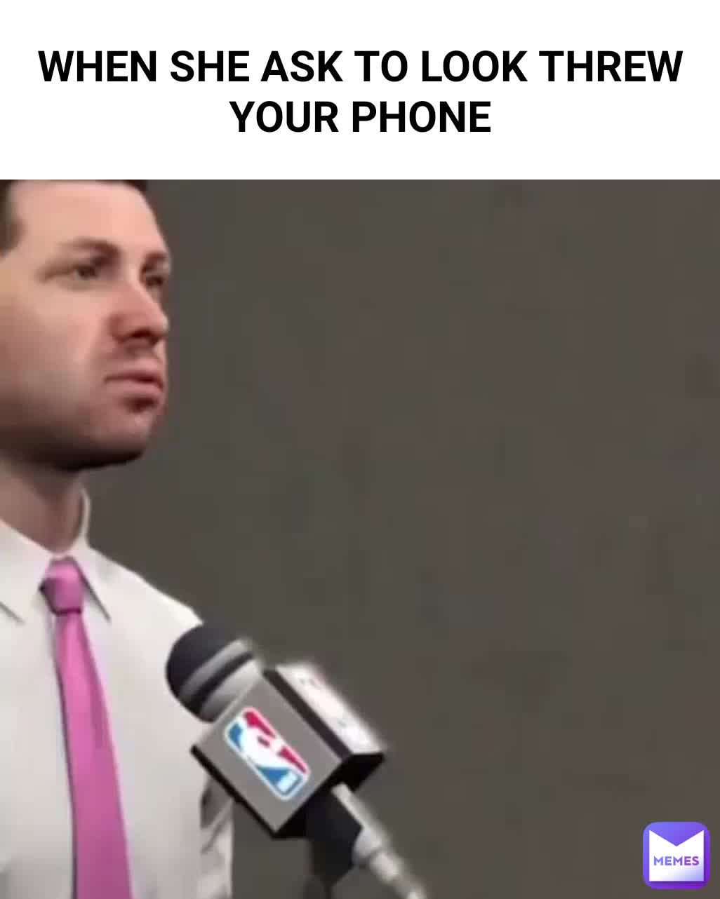 WHEN SHE ASK TO LOOK THREW YOUR PHONE yt_nelious Memes