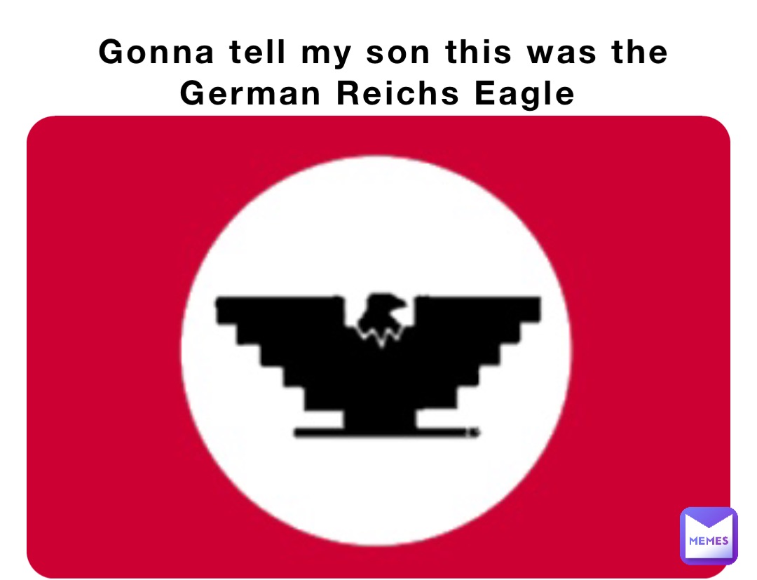 Gonna tell my son this was the German Reichs Eagle