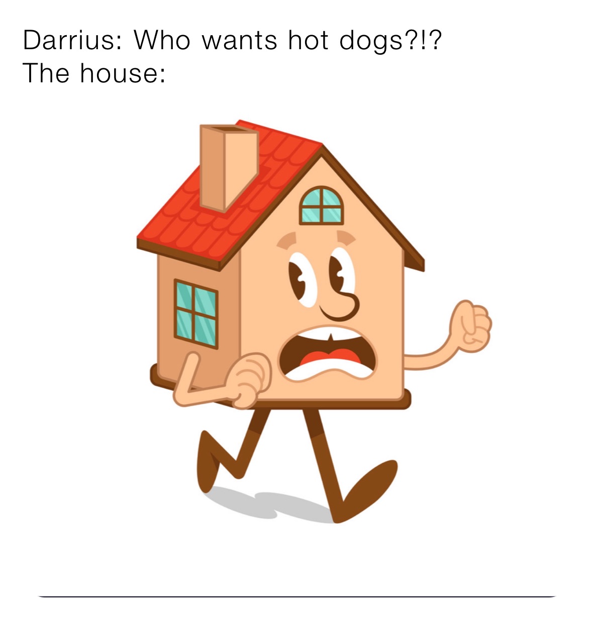 Darrius: Who wants hot dogs?!?
The house: