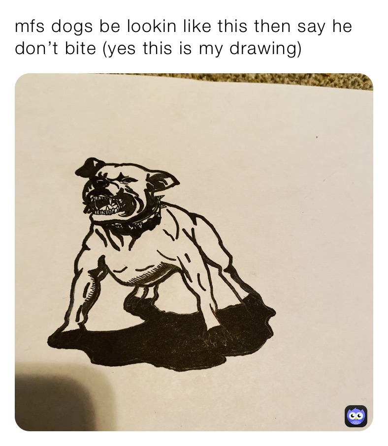 mfs dogs be lookin like this then say he don’t bite (yes this is my drawing)
