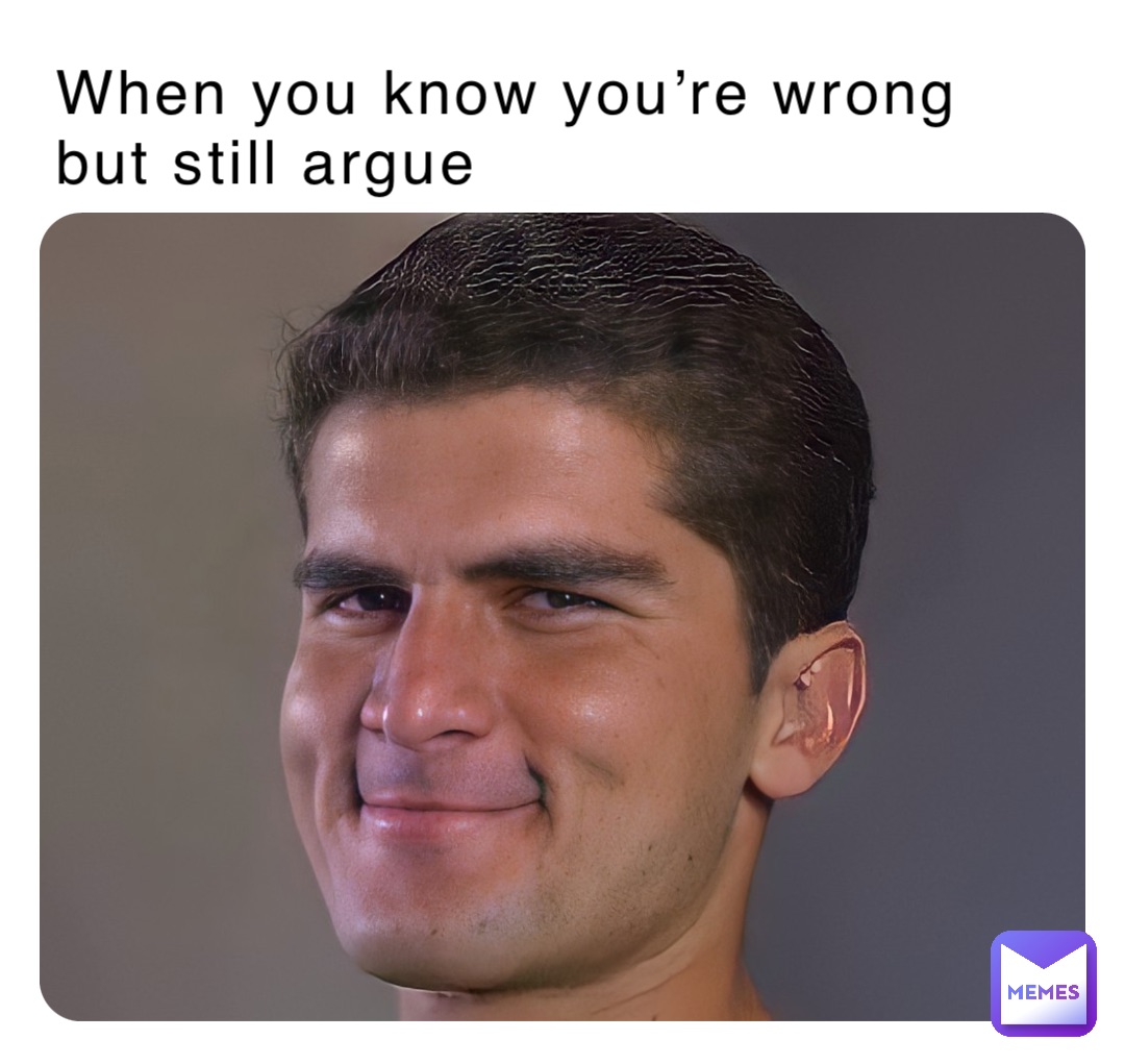 When you know you’re wrong but still argue
