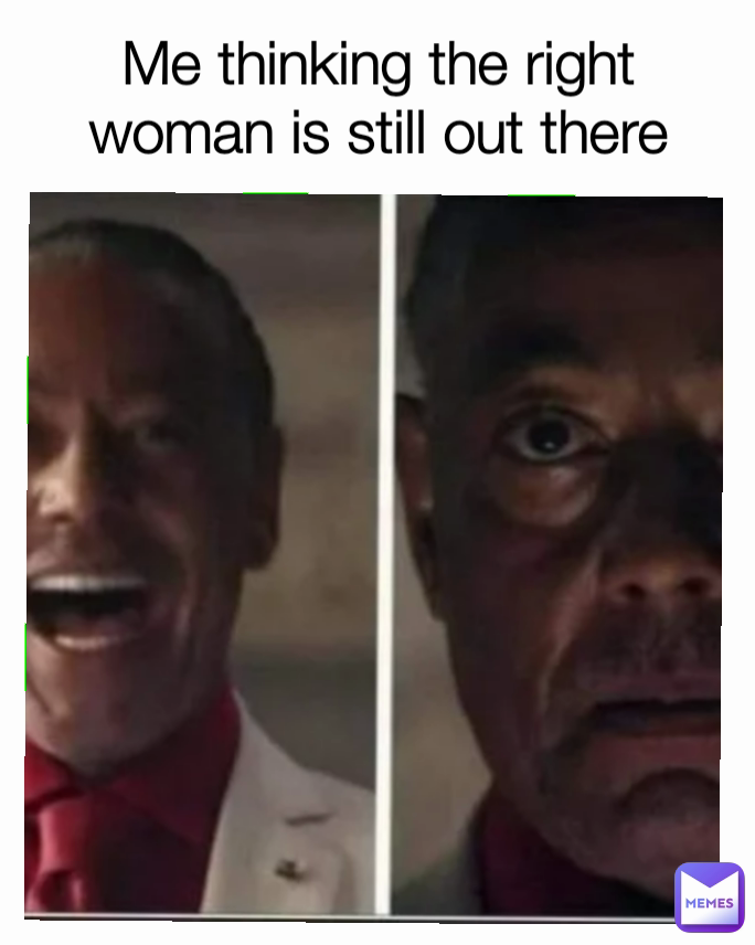 Me thinking the right woman is still out there