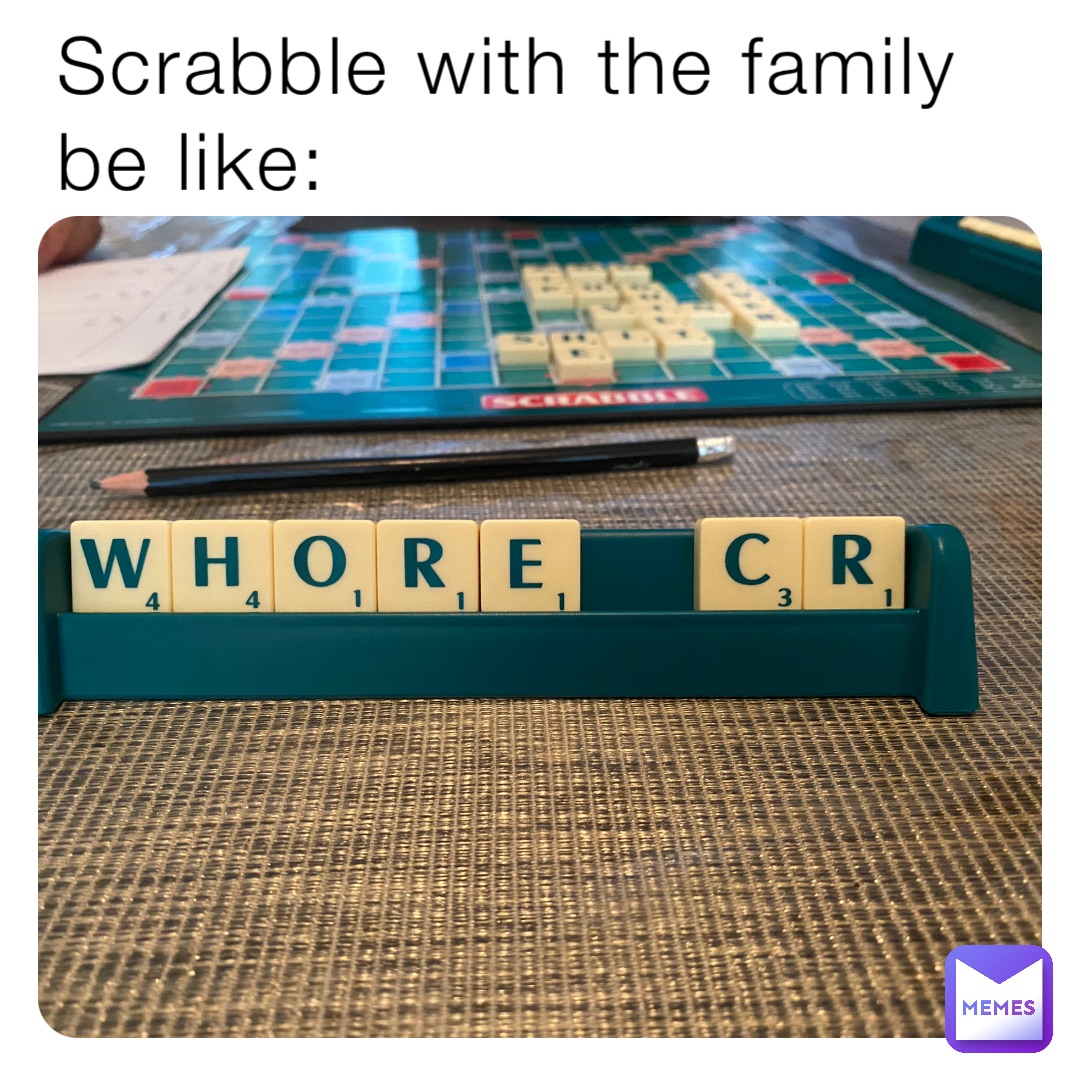 Scrabble with the family be like: