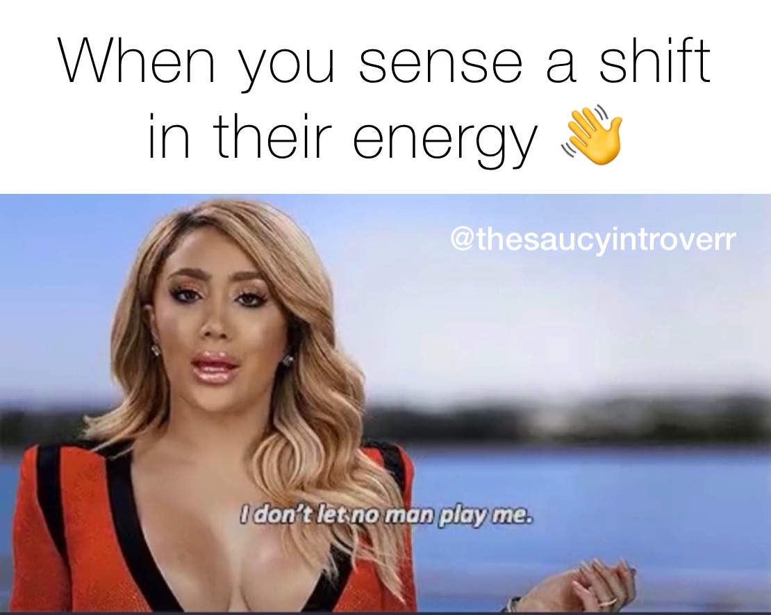 When you sense a shift
in their energy 👋