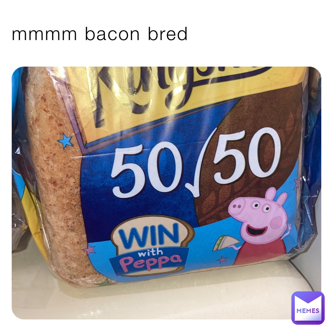 mmmm bacon bred