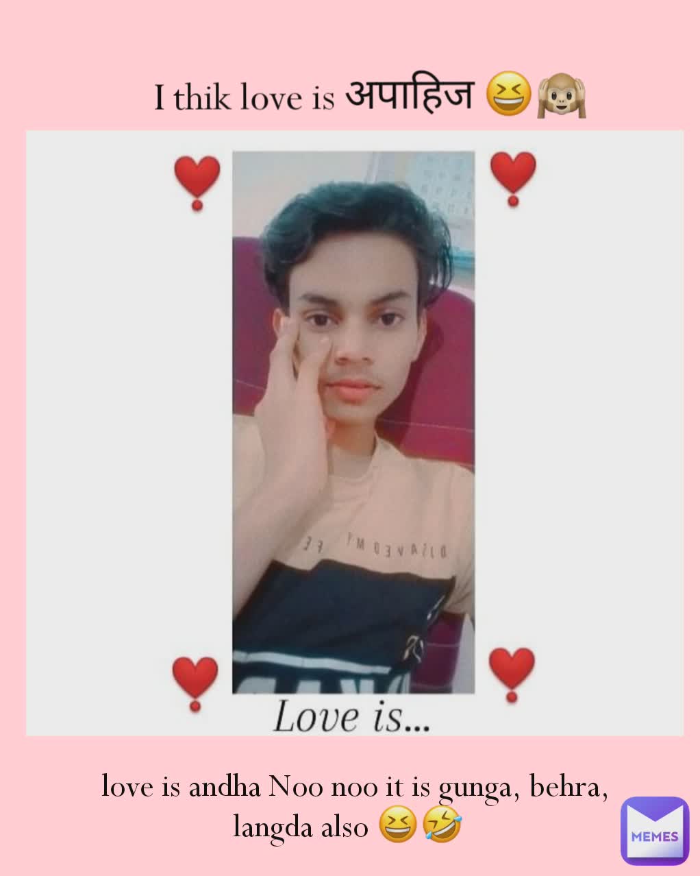 nhh nhh it is gunga ,behraa, langda also 🙂  love is andha Noo noo it is gunga, behra, langda also 😆🤣  I thik love is अपाहिज 😆🙉 अदिति 🍭✨