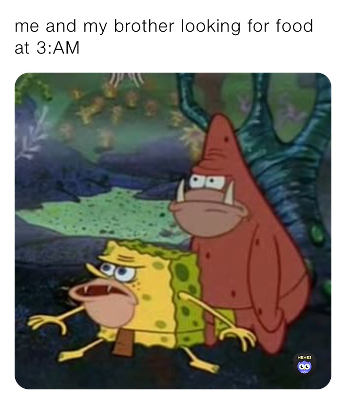 me and my brother looking for food at 3:AM