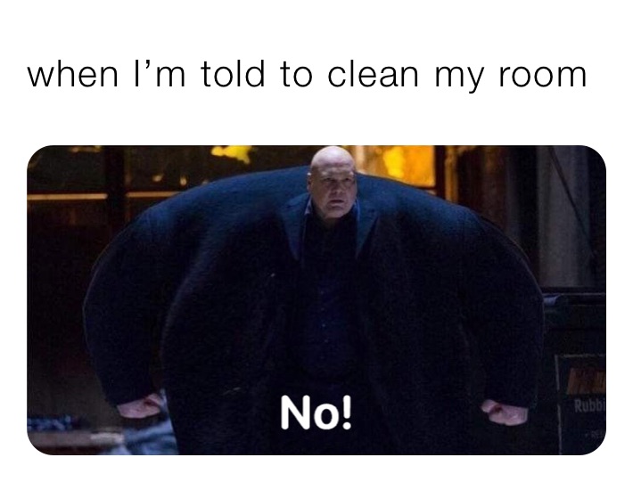 when I’m told to clean my room